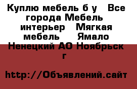 Куплю мебель б/у - Все города Мебель, интерьер » Мягкая мебель   . Ямало-Ненецкий АО,Ноябрьск г.